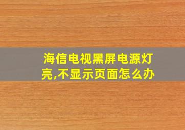 海信电视黑屏电源灯亮,不显示页面怎么办