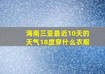 海南三亚最近10天的天气18度穿什么衣服