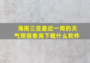 海南三亚最近一周的天气预报查询下载什么软件