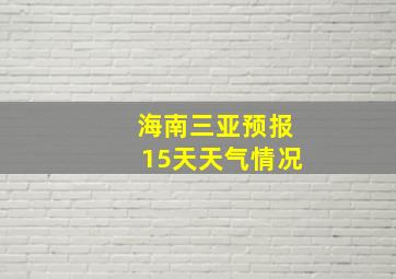 海南三亚预报15天天气情况