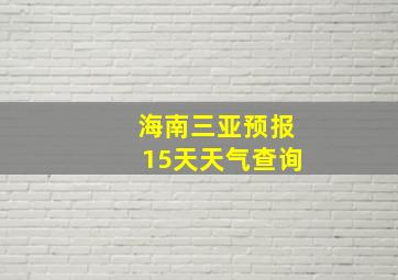 海南三亚预报15天天气查询