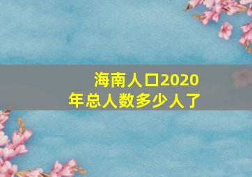 海南人口2020年总人数多少人了