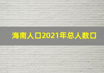 海南人口2021年总人数口