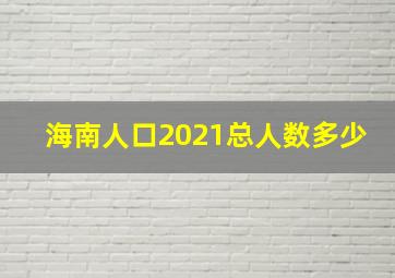 海南人口2021总人数多少