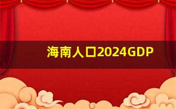 海南人口2024GDP