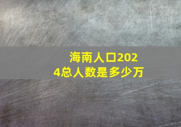 海南人口2024总人数是多少万