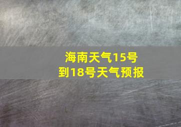 海南天气15号到18号天气预报