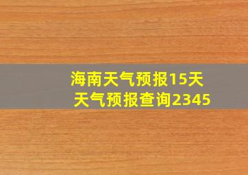 海南天气预报15天天气预报查询2345