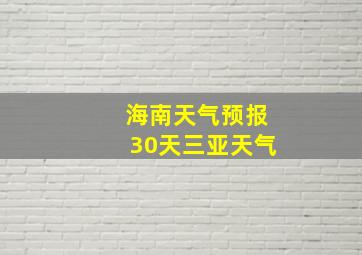 海南天气预报30天三亚天气