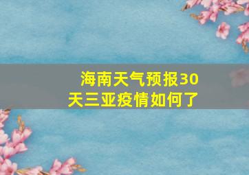 海南天气预报30天三亚疫情如何了