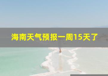 海南天气预报一周15天了