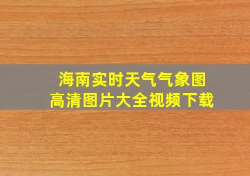 海南实时天气气象图高清图片大全视频下载