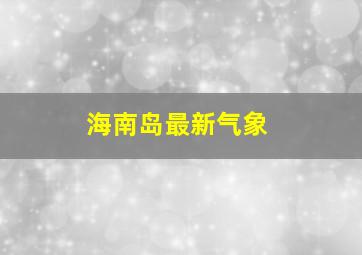 海南岛最新气象