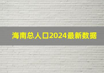 海南总人口2024最新数据