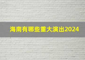 海南有哪些重大演出2024