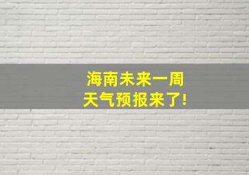 海南未来一周天气预报来了!