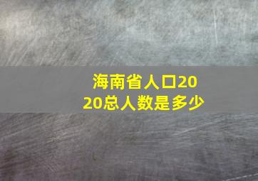 海南省人口2020总人数是多少