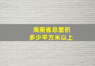 海南省总面积多少平方米以上