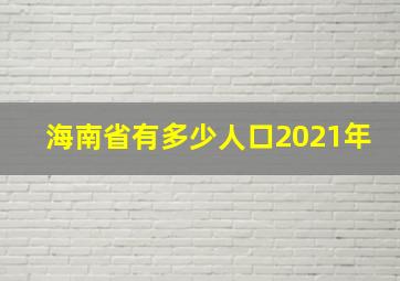 海南省有多少人口2021年