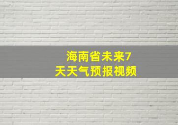 海南省未来7天天气预报视频