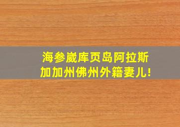 海参崴库页岛阿拉斯加加州佛州外籍妻儿!