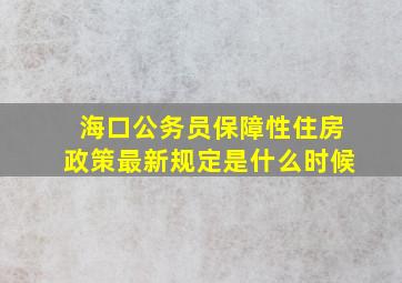 海口公务员保障性住房政策最新规定是什么时候