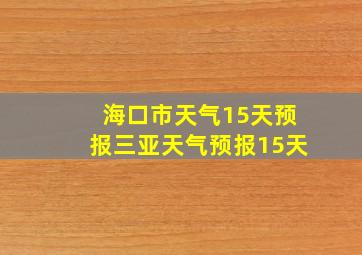 海口市天气15天预报三亚天气预报15天