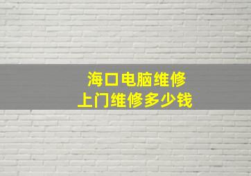 海口电脑维修上门维修多少钱