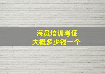 海员培训考证大概多少钱一个