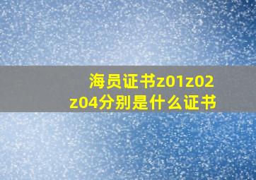 海员证书z01z02z04分别是什么证书