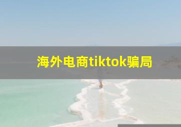 海外电商tiktok骗局