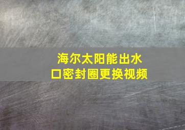 海尔太阳能出水口密封圈更换视频