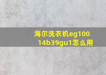 海尔洗衣机eg10014b39gu1怎么用