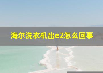 海尔洗衣机出e2怎么回事