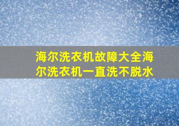 海尔洗衣机故障大全海尔洗衣机一直洗不脱水