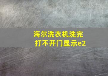 海尔洗衣机洗完打不开门显示e2