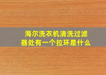 海尔洗衣机清洗过滤器处有一个拉环是什么