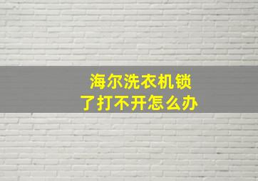 海尔洗衣机锁了打不开怎么办