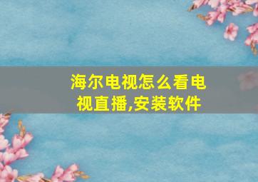 海尔电视怎么看电视直播,安装软件