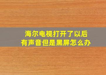 海尔电视打开了以后有声音但是黑屏怎么办