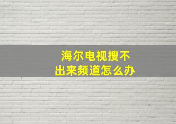 海尔电视搜不出来频道怎么办