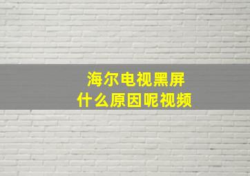 海尔电视黑屏什么原因呢视频