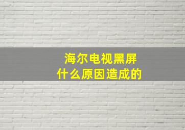 海尔电视黑屏什么原因造成的