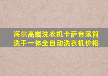 海尔高端洗衣机卡萨帝滚筒洗干一体全自动洗衣机价格