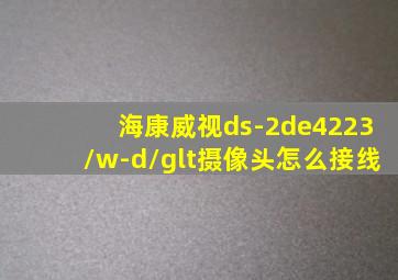 海康威视ds-2de4223/w-d/glt摄像头怎么接线