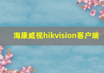 海康威视hikvision客户端