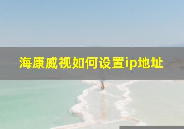 海康威视如何设置ip地址