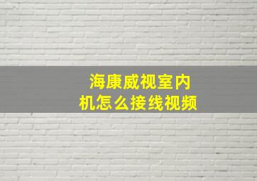 海康威视室内机怎么接线视频