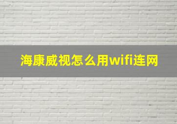 海康威视怎么用wifi连网