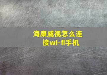 海康威视怎么连接wi-fi手机